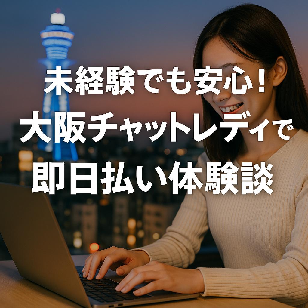 未経験でも安心！大阪チャットレディで即日日払い体験談